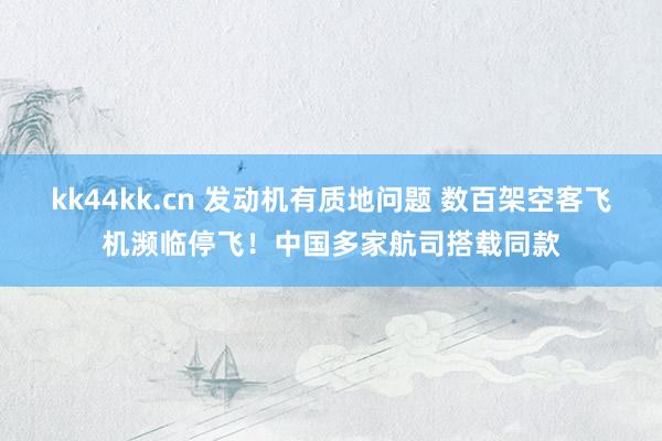 kk44kk.cn 发动机有质地问题 数百架空客飞机濒临停飞！中国多家航司搭载同款