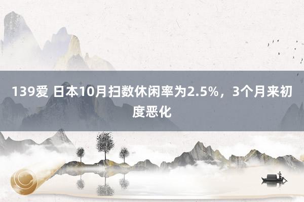 139爱 日本10月扫数休闲率为2.5%，3个月来初度恶化