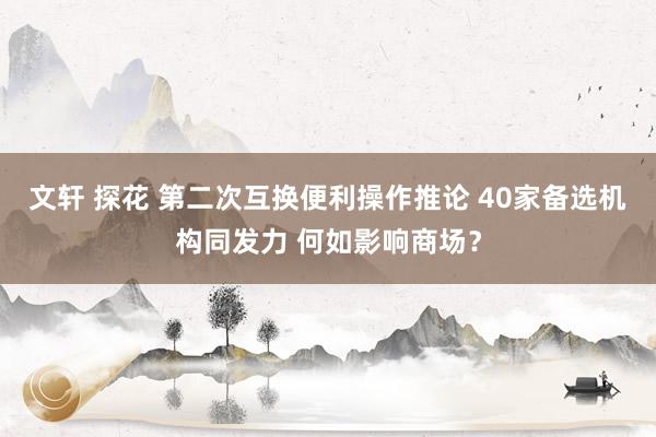 文轩 探花 第二次互换便利操作推论 40家备选机构同发力 何如影响商场？
