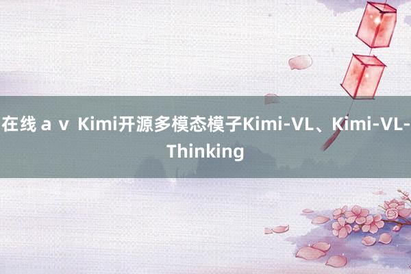 在线ａｖ Kimi开源多模态模子Kimi-VL、Kimi-VL-Thinking